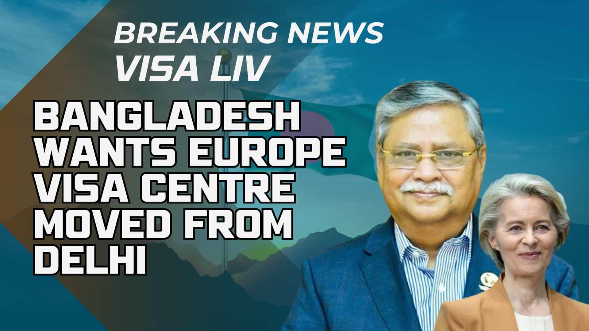 Bangladesh requests the relocation of the Europe Visa Centre from Delhi, citing challenges faced by Bangladeshi applicants.
