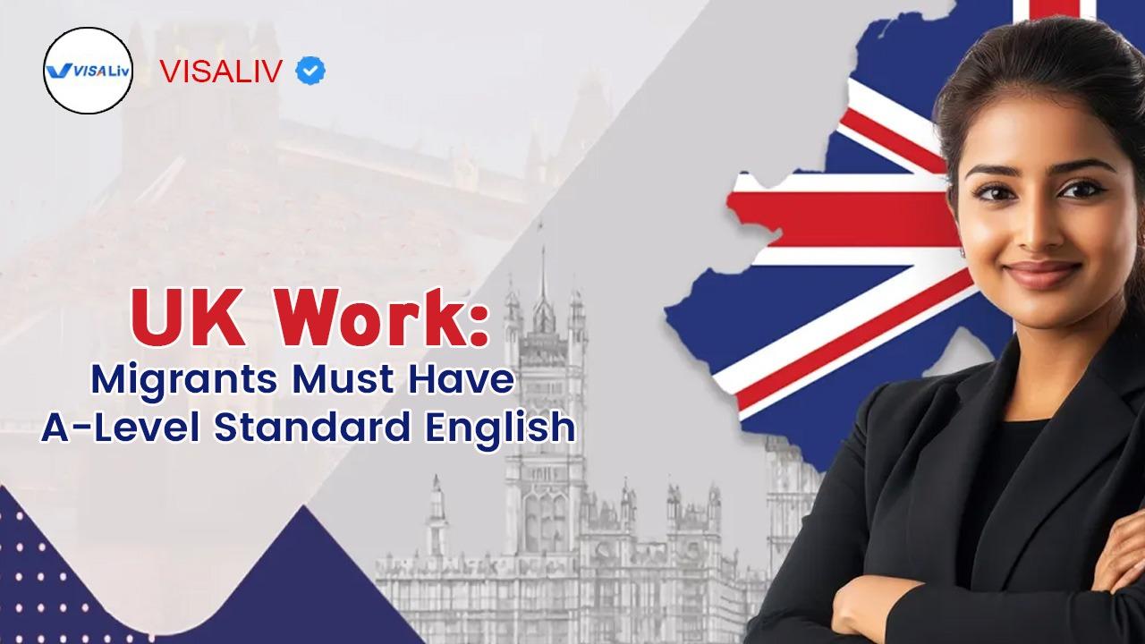 UK now requires migrants to have A-Level English skills to qualify for work and meet new immigration standards.